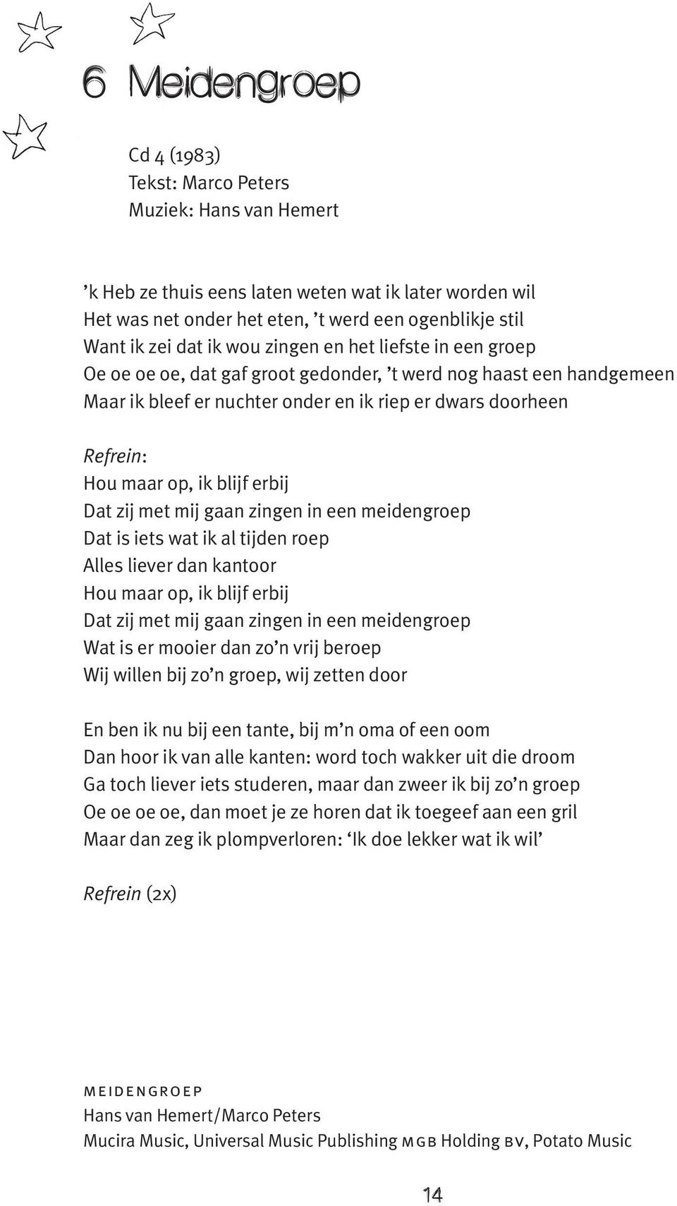 Dat zij met mij gaan zingen in een meidengroep Dat is iets wat ik al tijden roep Alles liever dan kantoor Hou maar op, ik blijf erbij Dat zij met mij gaan zingen in een meidengroep Wat is er mooier