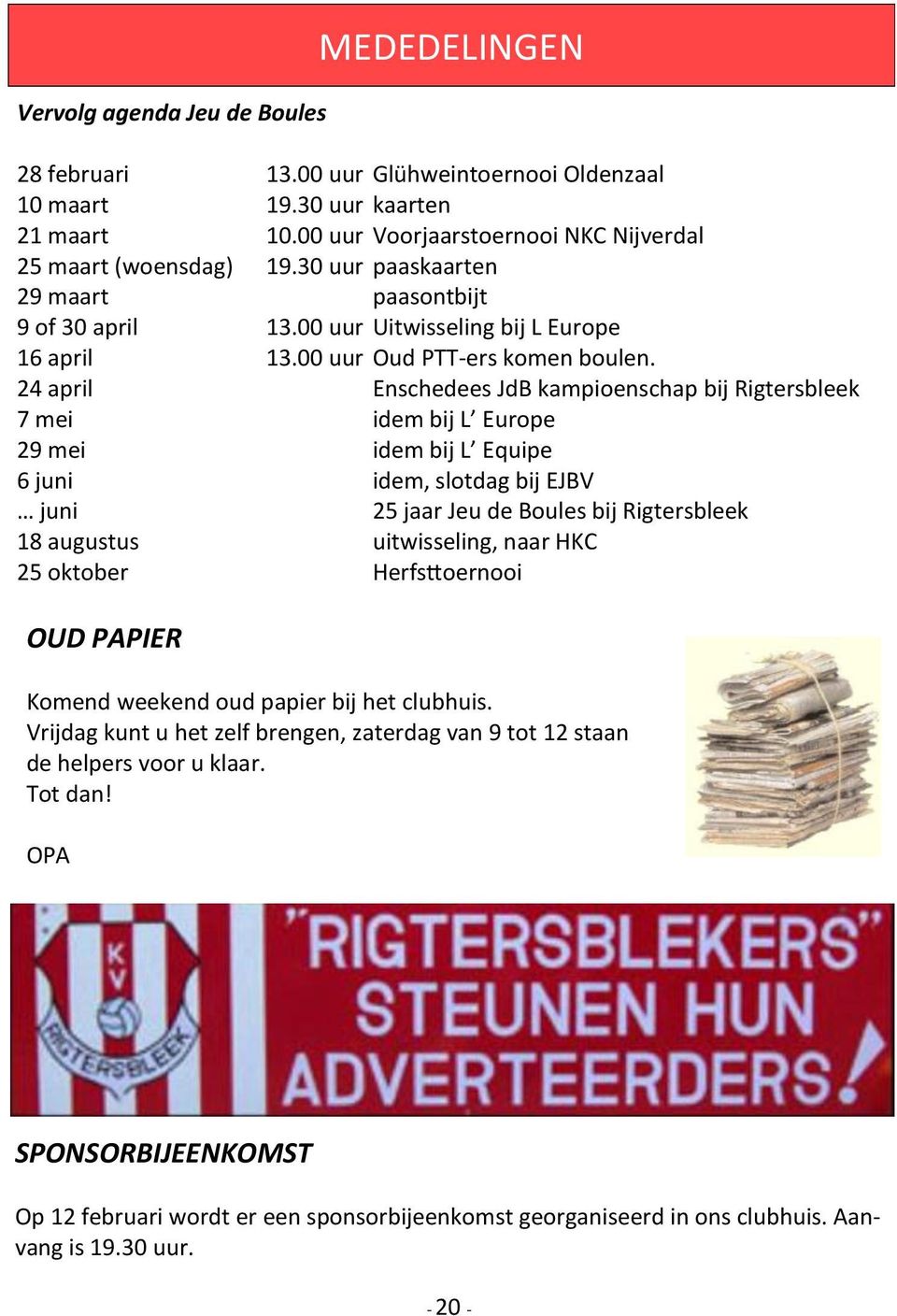 24 april Enschedees JdB kampioenschap bij Rigtersbleek 7 mei idem bij L Europe 29 mei idem bij L Equipe 6 juni idem, slotdag bij EJBV juni 25 jaar Jeu de Boules bij Rigtersbleek 18 augustus