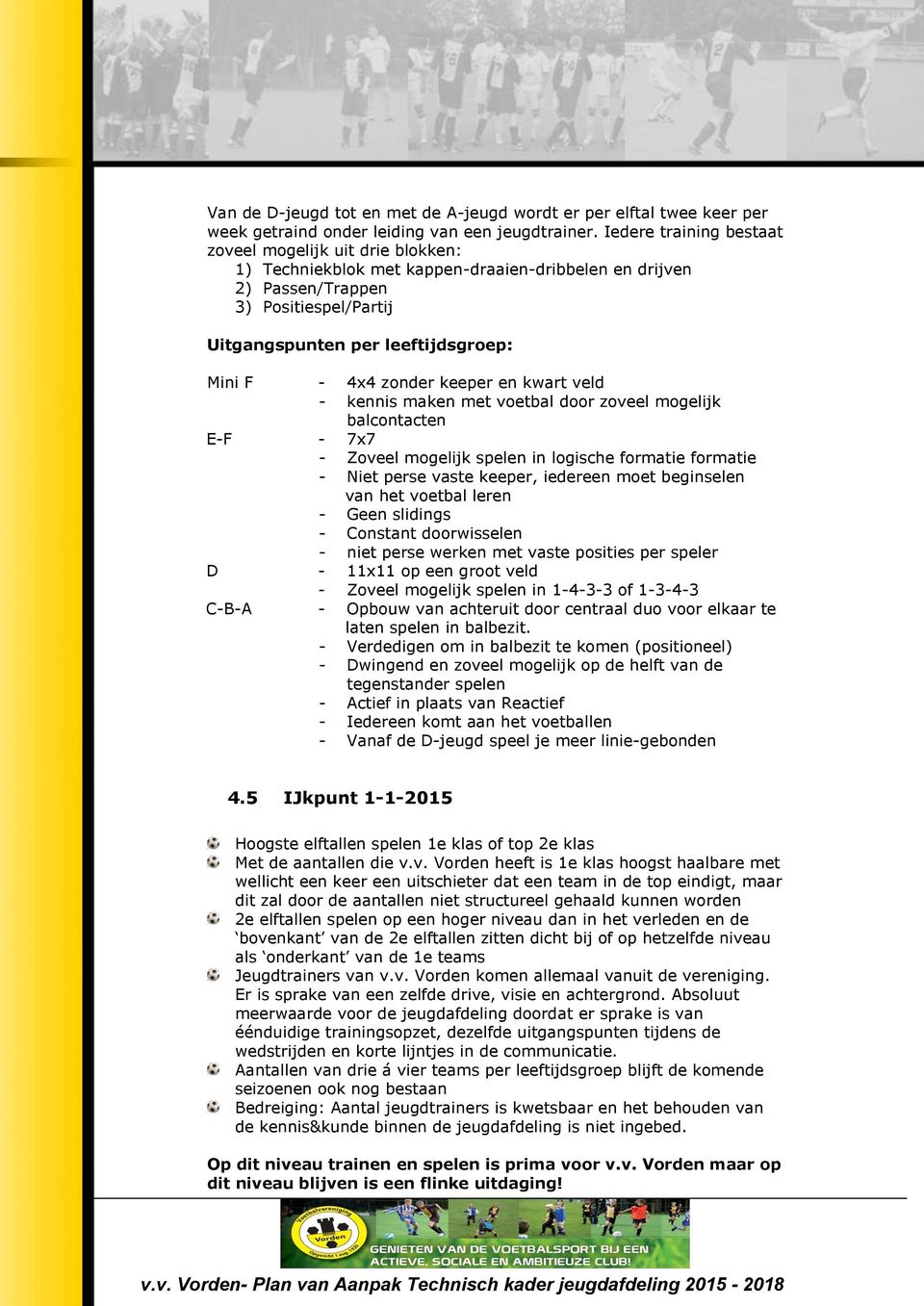 4x4 zonder keeper en kwart veld - kennis maken met voetbal door zoveel mogelijk balcontacten E-F - 7x7 - Zoveel mogelijk spelen in logische formatie formatie - Niet perse vaste keeper, iedereen moet