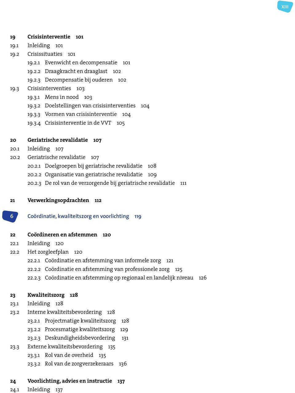 1 Inleiding 107 20.2 Geriatrische revalidatie 107 20.2.1 Doelgroepen bij geriatrische revalidatie 108 20.2.2 Organisatie van geriatrische revalidatie 109 20.2.3 De rol van de verzorgende bij geriatrische revalidatie 111 21 Verwerkingsopdrachten 112 6 Coördinatie, kwaliteitszorg en voorlichting 119 22 Coördineren en afstemmen 120 22.