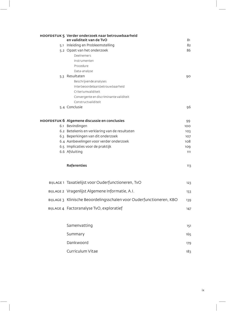 4 Conclusie 96 hoofdstuk 6 Algemene discussie en conclusies 99 6.1 Bevindingen 100 6.2 Betekenis en verklaring van de resultaten 103 6.3 Beperkingen van dit onderzoek 107 6.