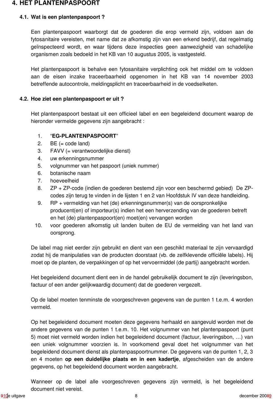 en waar tijdens deze inspecties geen aanwezigheid van schadelijke organismen zoals bedoeld in het KB van 10 augustus 2005, is vastgesteld.