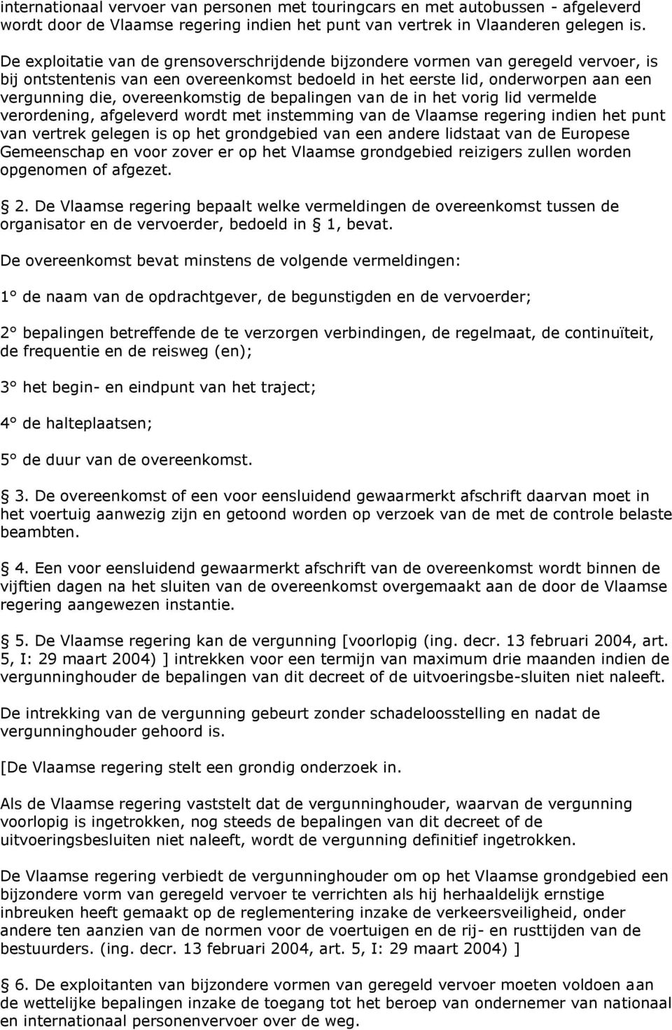 overeenkomstig de bepalingen van de in het vorig lid vermelde verordening, afgeleverd wordt met instemming van de Vlaamse regering indien het punt van vertrek gelegen is op het grondgebied van een