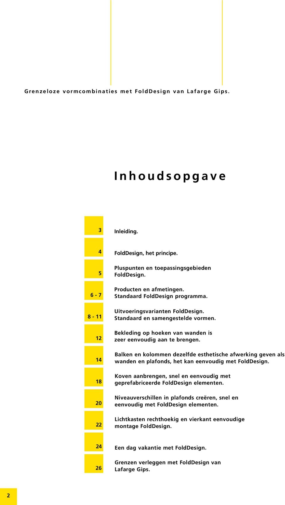 14 18 Balken en kolommen dezelfde esthetische afwerking geven als wanden en plafonds, het kan eenvoudig met FoldDesign. Koven aanbrengen, snel en eenvoudig met geprefabriceerde FoldDesign elementen.