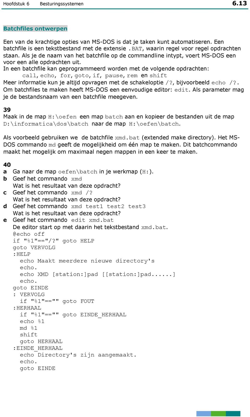In een batchfile kan geprogrammeerd worden met de volgende opdrachten: call, echo, for, goto, if, pause, rem en shift Meer informatie kun je altijd opvragen met de schakeloptie /?