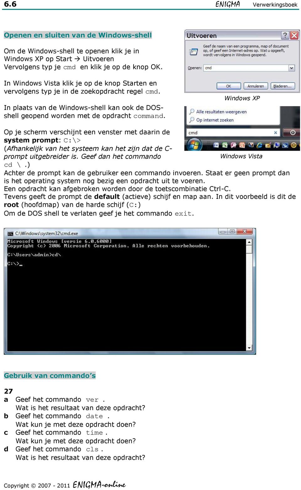 Windows XP Op je scherm verschijnt een venster met daarin de system prompt: C:\> (Afhankelijk van het systeem kan het zijn dat de C- prompt uitgebreider is. Geef dan het commando Windows Vista cd \.