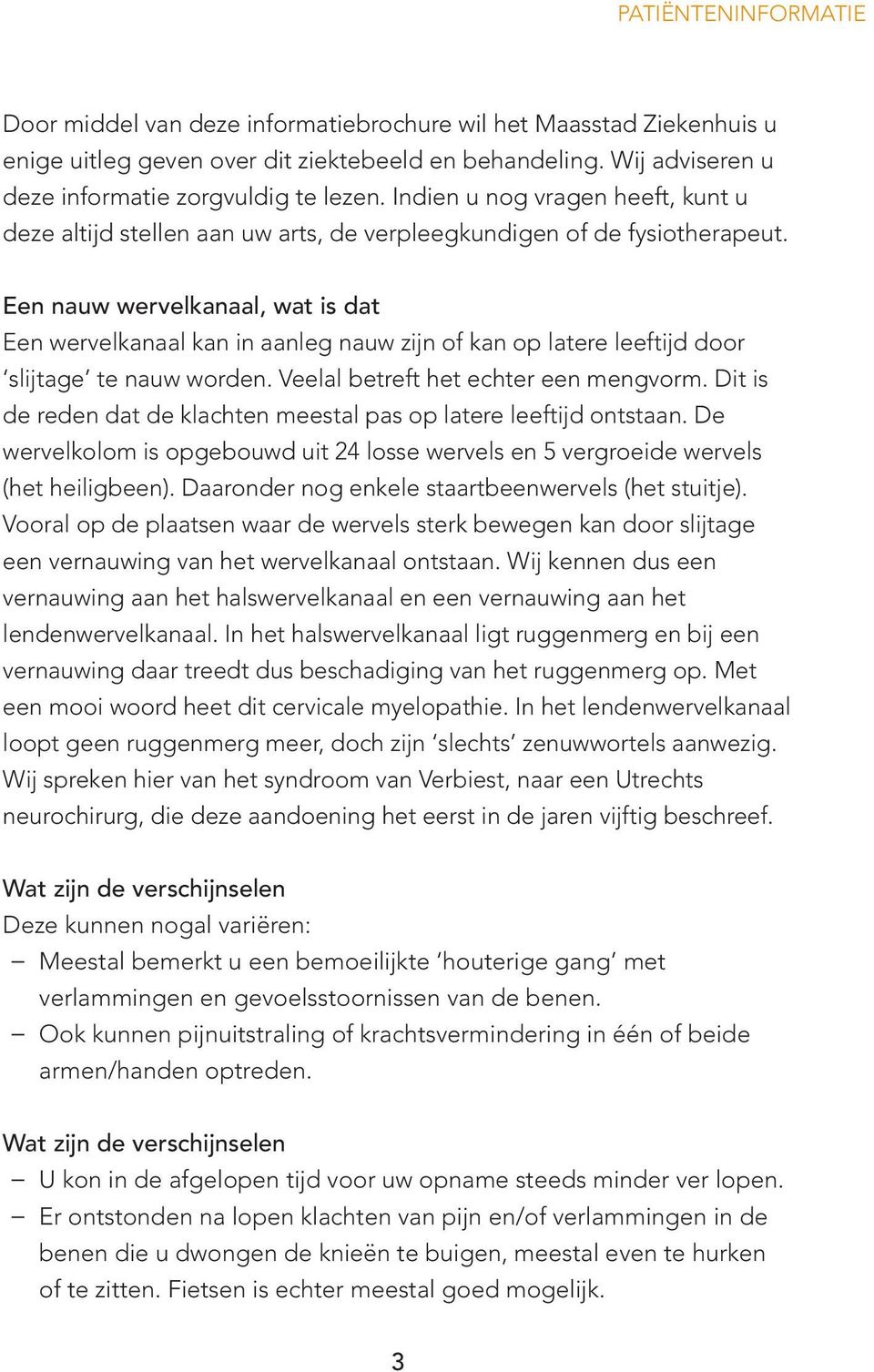 Een nauw wervelkanaal, wat is dat Een wervelkanaal kan in aanleg nauw zijn of kan op latere leeftijd door slijtage te nauw worden. Veelal betreft het echter een mengvorm.