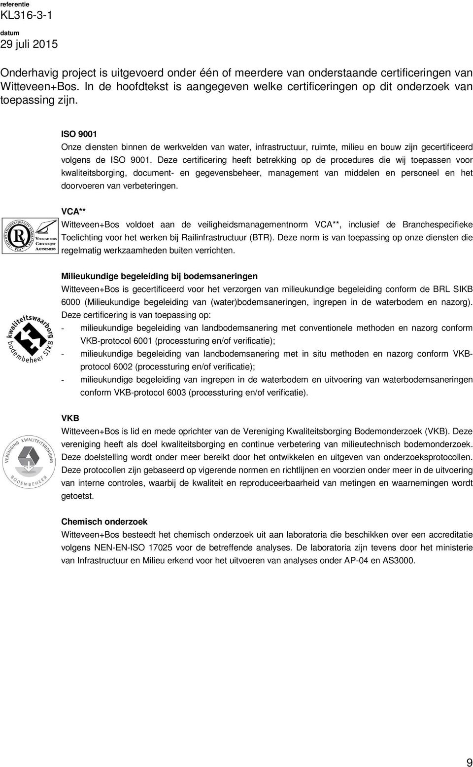 ISO 9001 Onze diensten binnen de werkvelden van water, infrastructuur, ruimte, milieu en bouw zijn gecertificeerd volgens de ISO 9001.