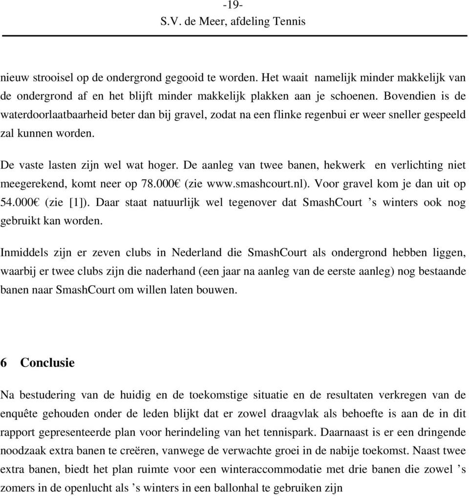 De aanleg van twee banen, hekwerk en verlichting niet meegerekend, komt neer op 78.000 (zie www.smashcourt.nl). Voor gravel kom je dan uit op 54.000 (zie [1]).
