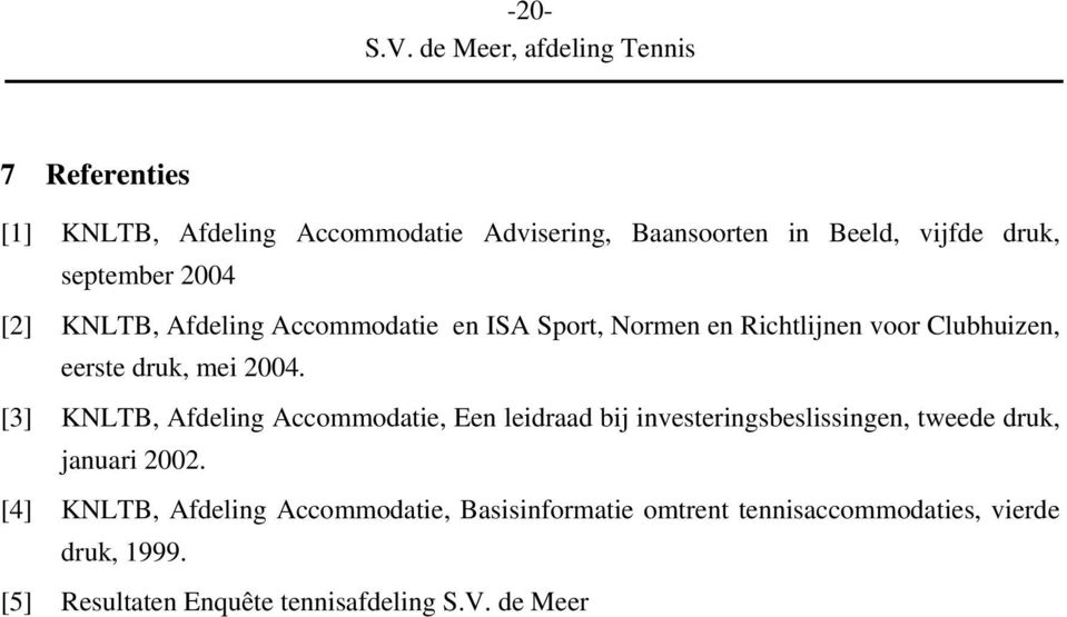 [3] KNLTB, Afdeling Accommodatie, Een leidraad bij investeringsbeslissingen, tweede druk, januari 2002.