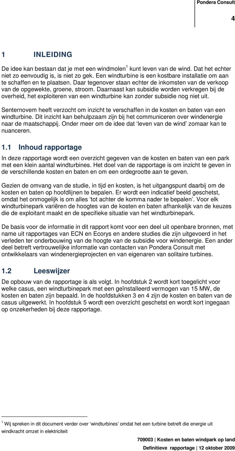 Daarnaast kan subsidie worden verkregen bij de overheid, het exploiteren van een windturbine kan zonder subsidie nog niet uit.