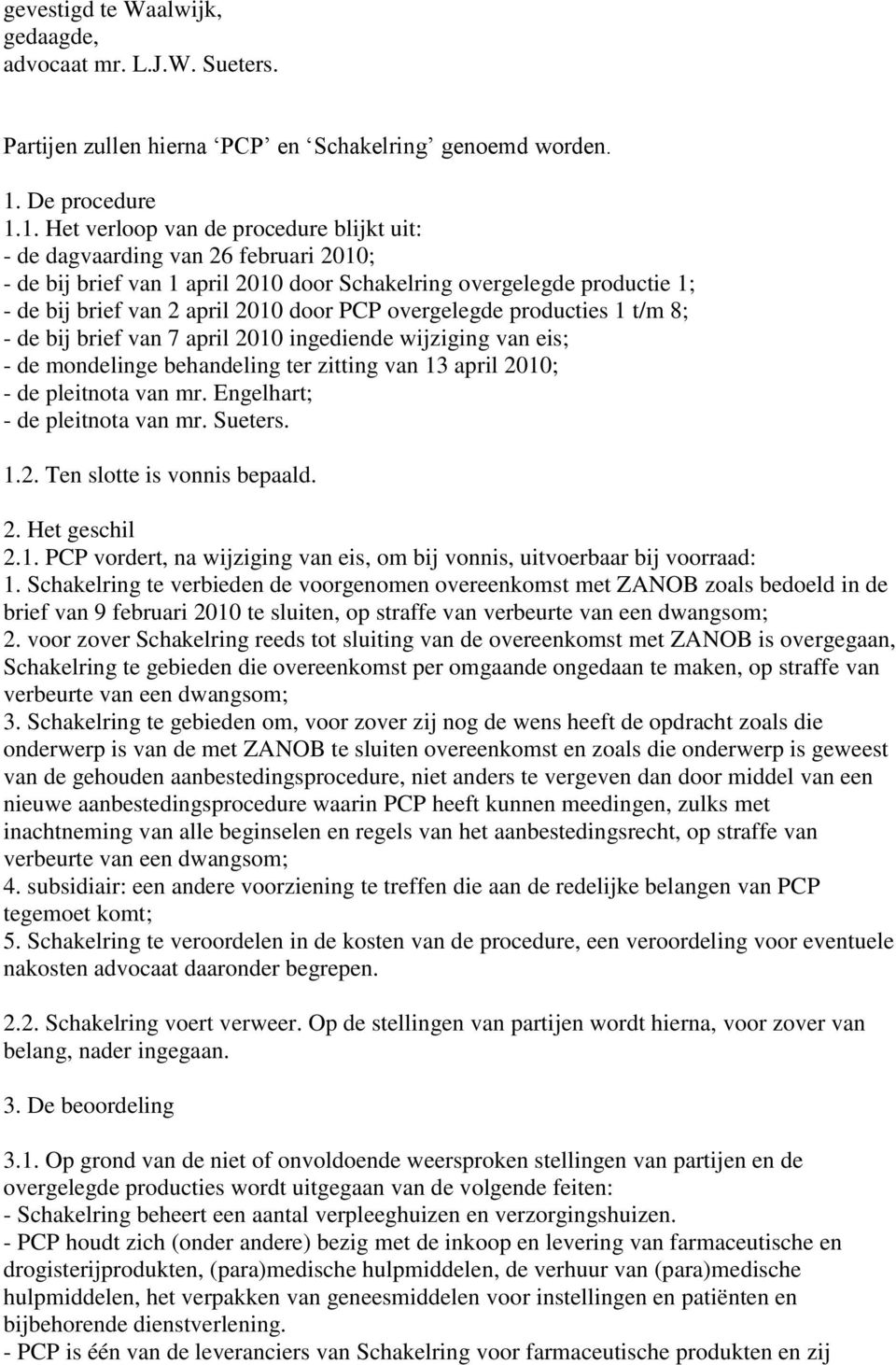 1. Het verloop van de procedure blijkt uit: - de dagvaarding van 26 februari 2010; - de bij brief van 1 april 2010 door Schakelring overgelegde productie 1; - de bij brief van 2 april 2010 door PCP