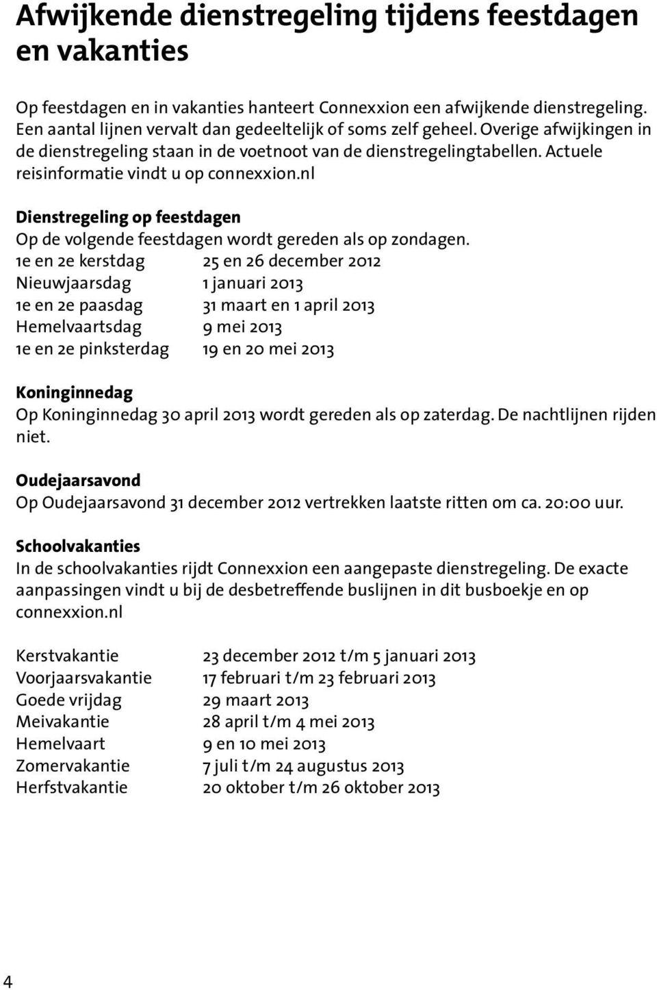 Actuele reisinformatie vindt u op connexxion.nl Dienstregeling op feestdagen Op de volgende feestdagen wordt gereden als op zondagen.