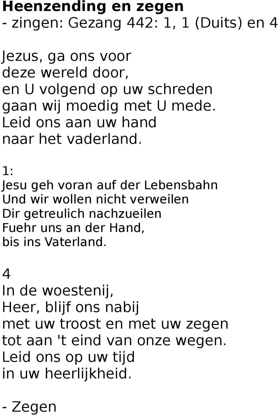 1: Jesu geh voran auf der Lebensbahn Und wir wollen nicht verweilen Dir getreulich nachzueilen Fuehr uns an der Hand,