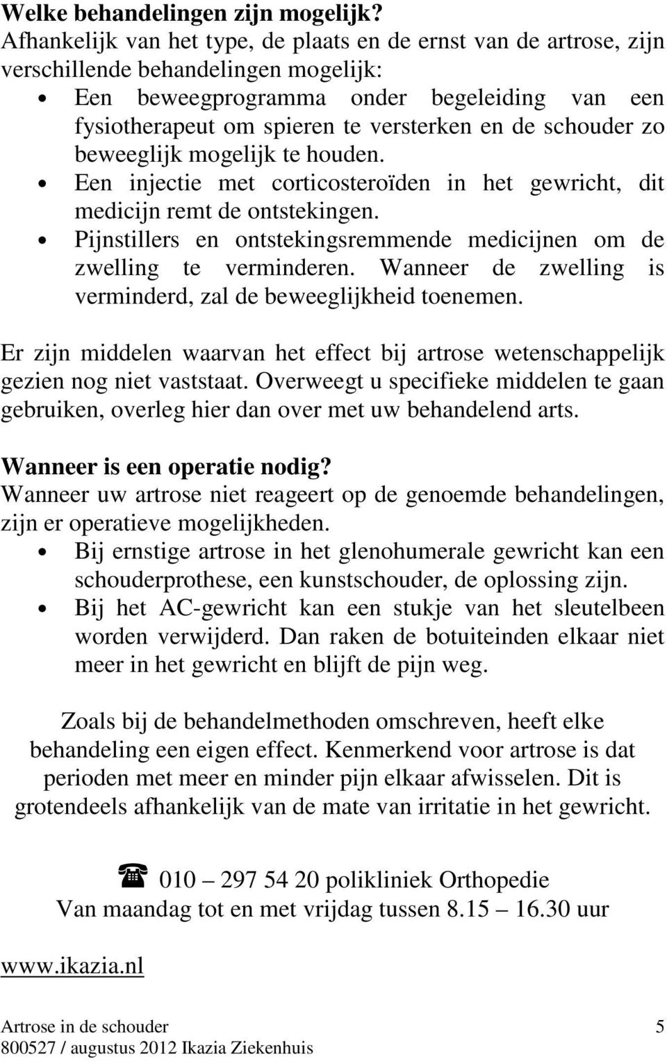 schouder zo beweeglijk mogelijk te houden. Een injectie met corticosteroïden in het gewricht, dit medicijn remt de ontstekingen.