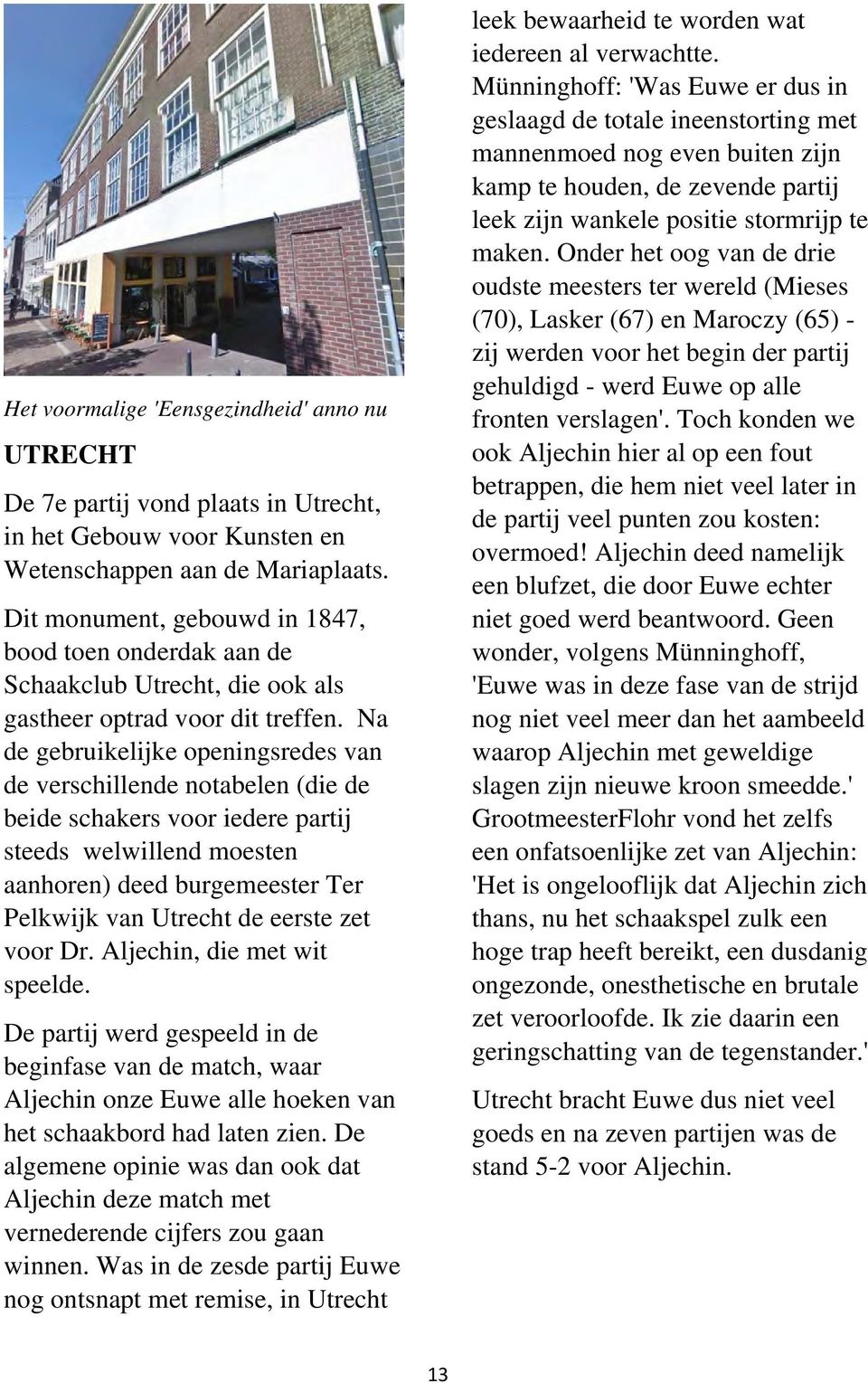 Na de gebruikelijke openingsredes van de verschillende notabelen (die de beide schakers voor iedere partij steeds welwillend moesten aanhoren) deed burgemeester Ter Pelkwijk van Utrecht de eerste zet