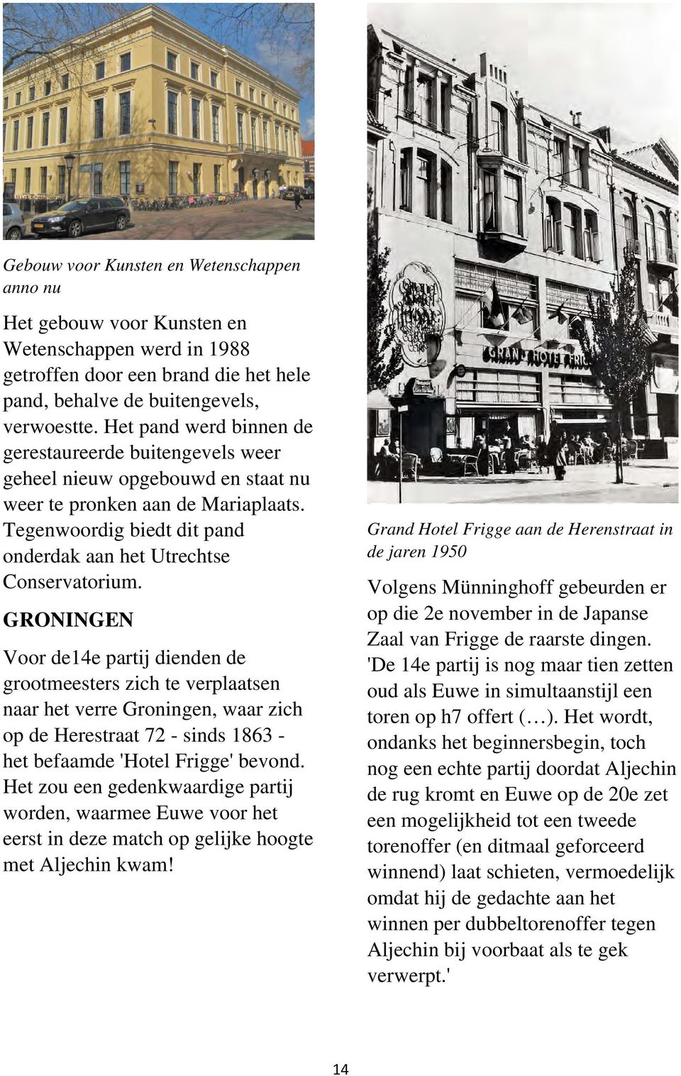 GRONINGEN Voor de14e partij dienden de grootmeesters zich te verplaatsen naar het verre Groningen, waar zich op de Herestraat 72 - sinds 1863 - het befaamde 'Hotel Frigge' bevond.