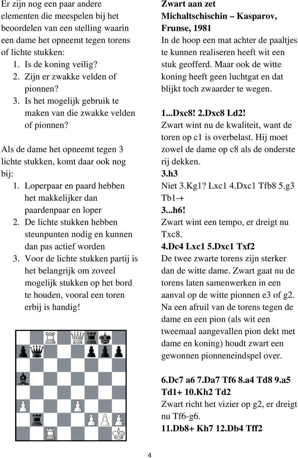 Loperpaar en paard hebben het makkelijker dan paardenpaar en loper 2. De lichte stukken hebben steunpunten nodig en kunnen dan pas actief worden 3.