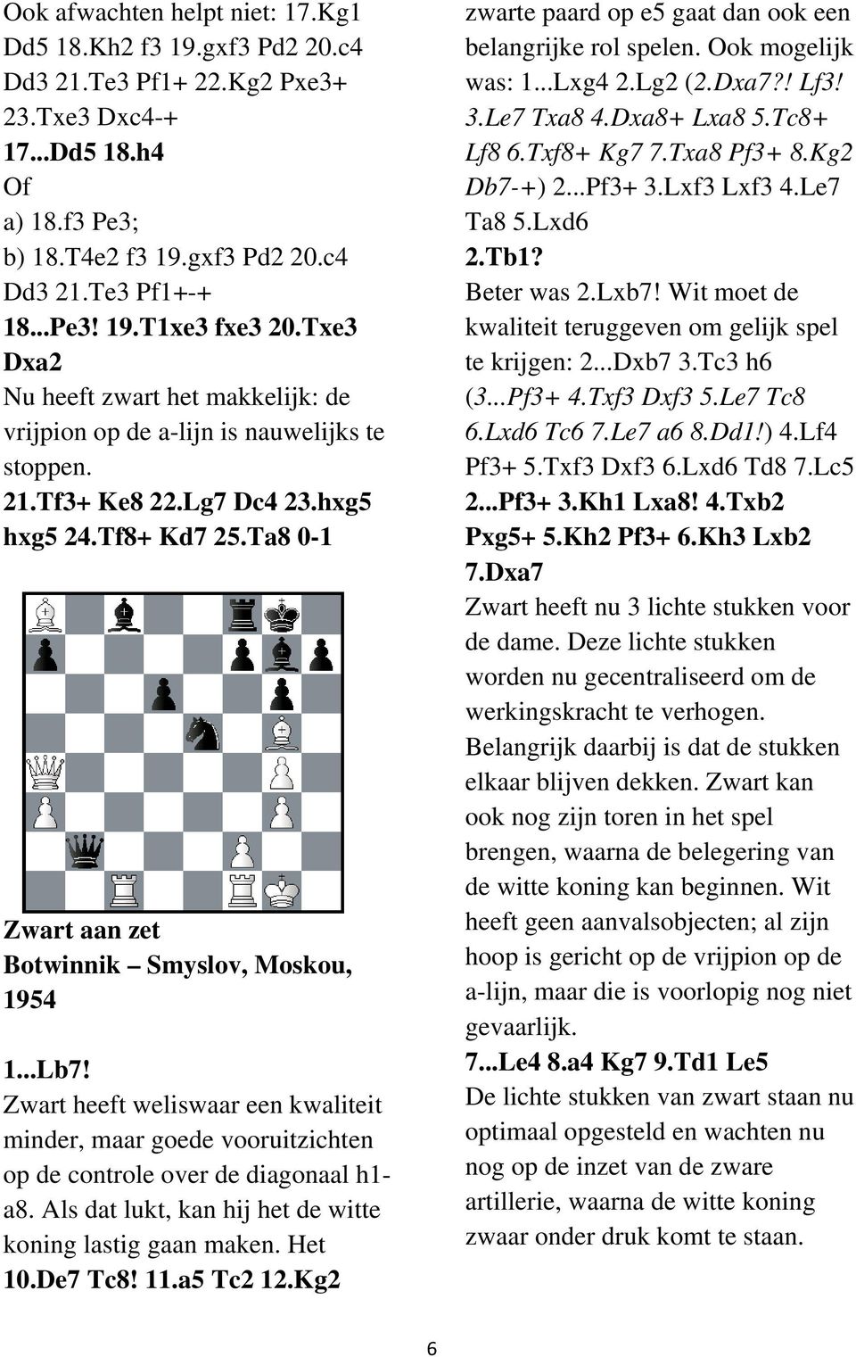 ..Lb7! Zwart heeft weliswaar een kwaliteit minder, maar goede vooruitzichten op de controle over de diagonaal h1- a8. Als dat lukt, kan hij het de witte koning lastig gaan maken. Het 10.De7 Tc8! 11.