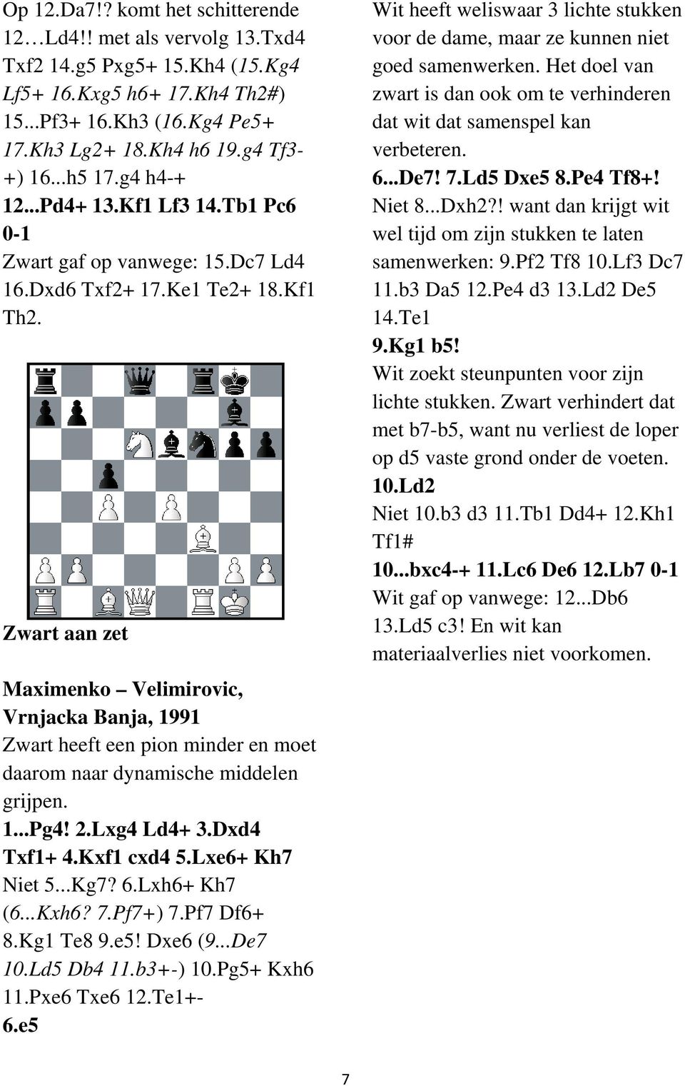 Zwart aan zet Maximenko Velimirovic, Vrnjacka Banja, 1991 Zwart heeft een pion minder en moet daarom naar dynamische middelen grijpen. 1...Pg4! 2.Lxg4 Ld4+ 3.Dxd4 Txf1+ 4.Kxf1 cxd4 5.Lxe6+ Kh7 Niet 5.
