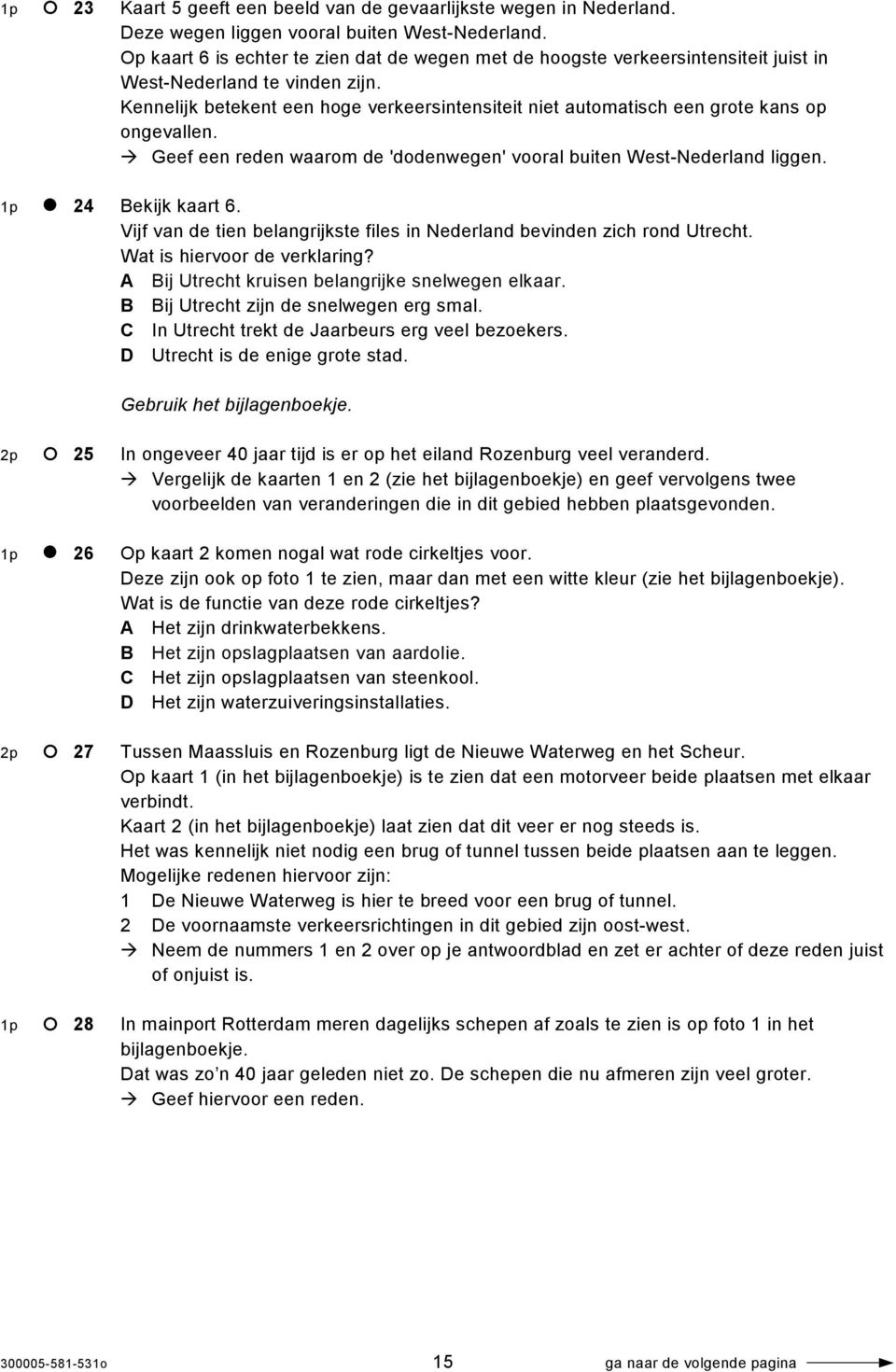 Kennelijk betekent een hoge verkeersintensiteit niet automatisch een grote kans op ongevallen. Geef een reden waarom de 'dodenwegen' vooral buiten West-Nederland liggen. 1p 24 Bekijk kaart 6.