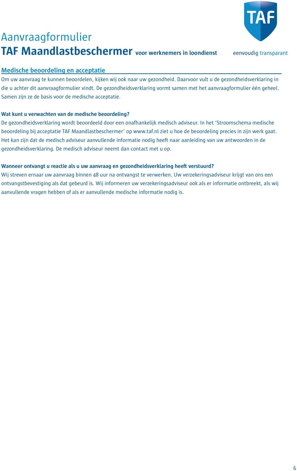 Samen zijn ze de basis voor de medische acceptatie. Wat kunt u verwachten van de medische beoordeling? De gezondheidsverklaring wordt beoordeeld door een onafhankelijk medisch adviseur.