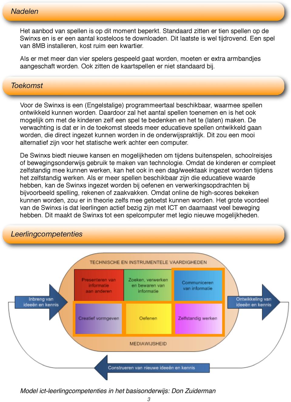 Ook zitten de kaartspellen er niet standaard bij. Toekomst Voor de Swinxs is een (Engelstalige) programmeertaal beschikbaar, waarmee spellen ontwikkeld kunnen worden.