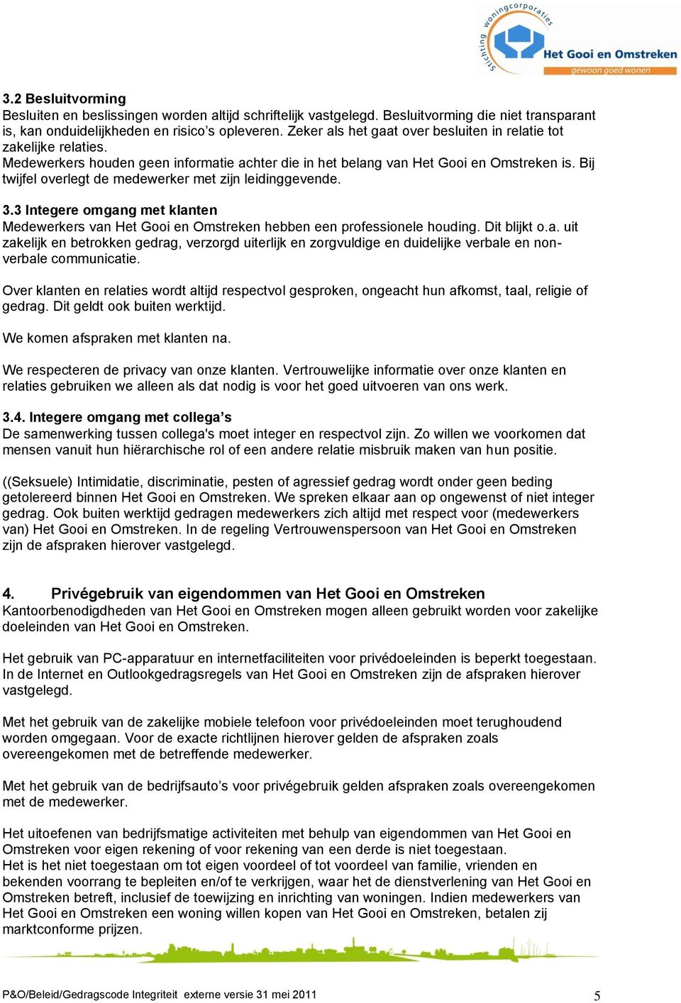 Bij twijfel overlegt de medewerker met zijn leidinggevende. 3.3 Integere omgang met klanten Medewerkers van Het Gooi en Omstreken hebben een professionele houding. Dit blijkt o.a. uit zakelijk en betrokken gedrag, verzorgd uiterlijk en zorgvuldige en duidelijke verbale en nonverbale communicatie.