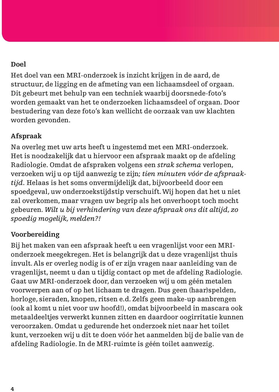 Door bestudering van deze foto s kan wellicht de oorzaak van uw klachten worden gevonden. Afspraak Na overleg met uw arts heeft u ingestemd met een MRI-onderzoek.