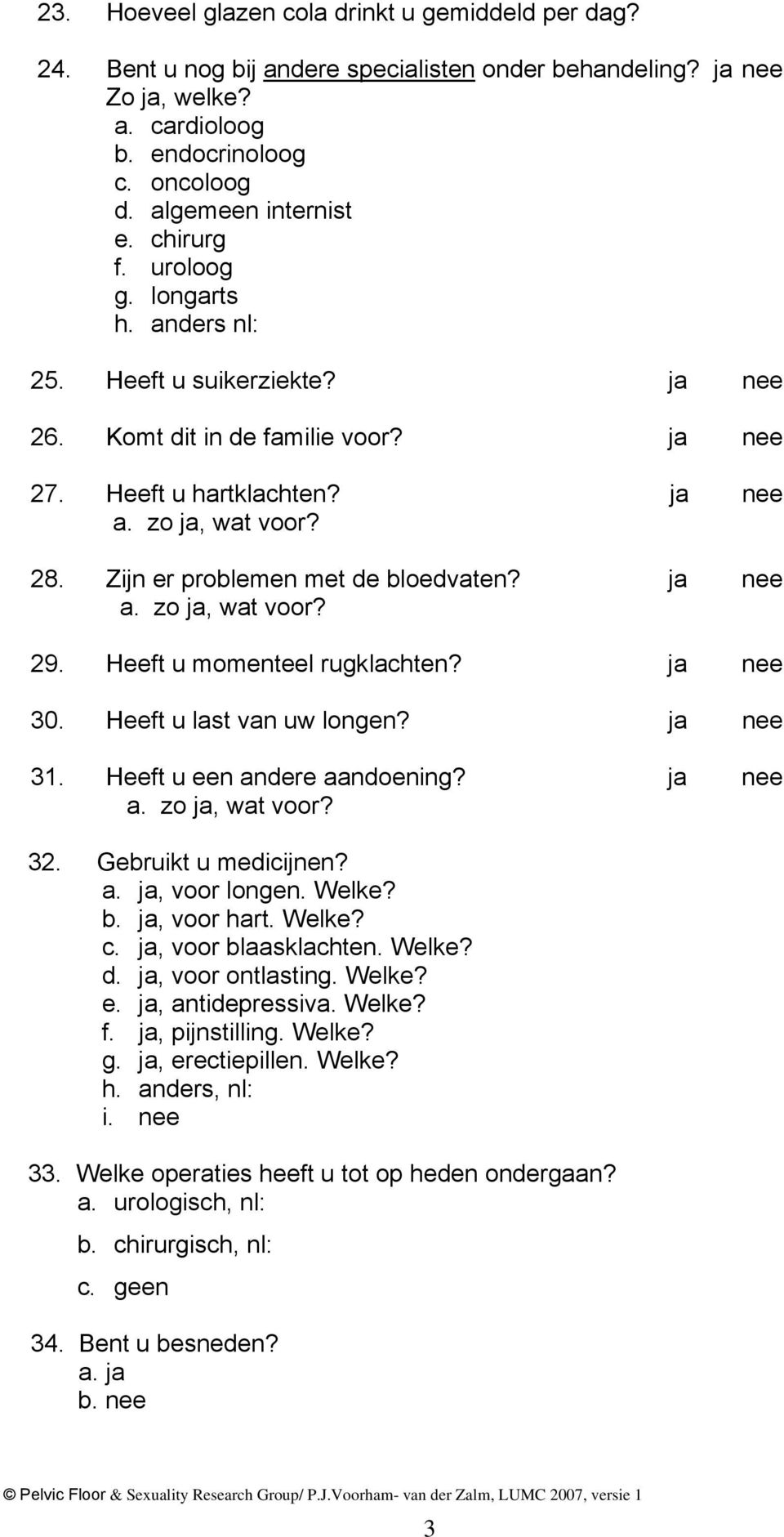 Zijn er problemen met de bloedvaten? ja nee a. zo ja, wat voor? 29. Heeft u momenteel rugklachten? ja nee 30. Heeft u last van uw longen? ja nee 31. Heeft u een andere aandoening? ja nee a. zo ja, wat voor? 32.