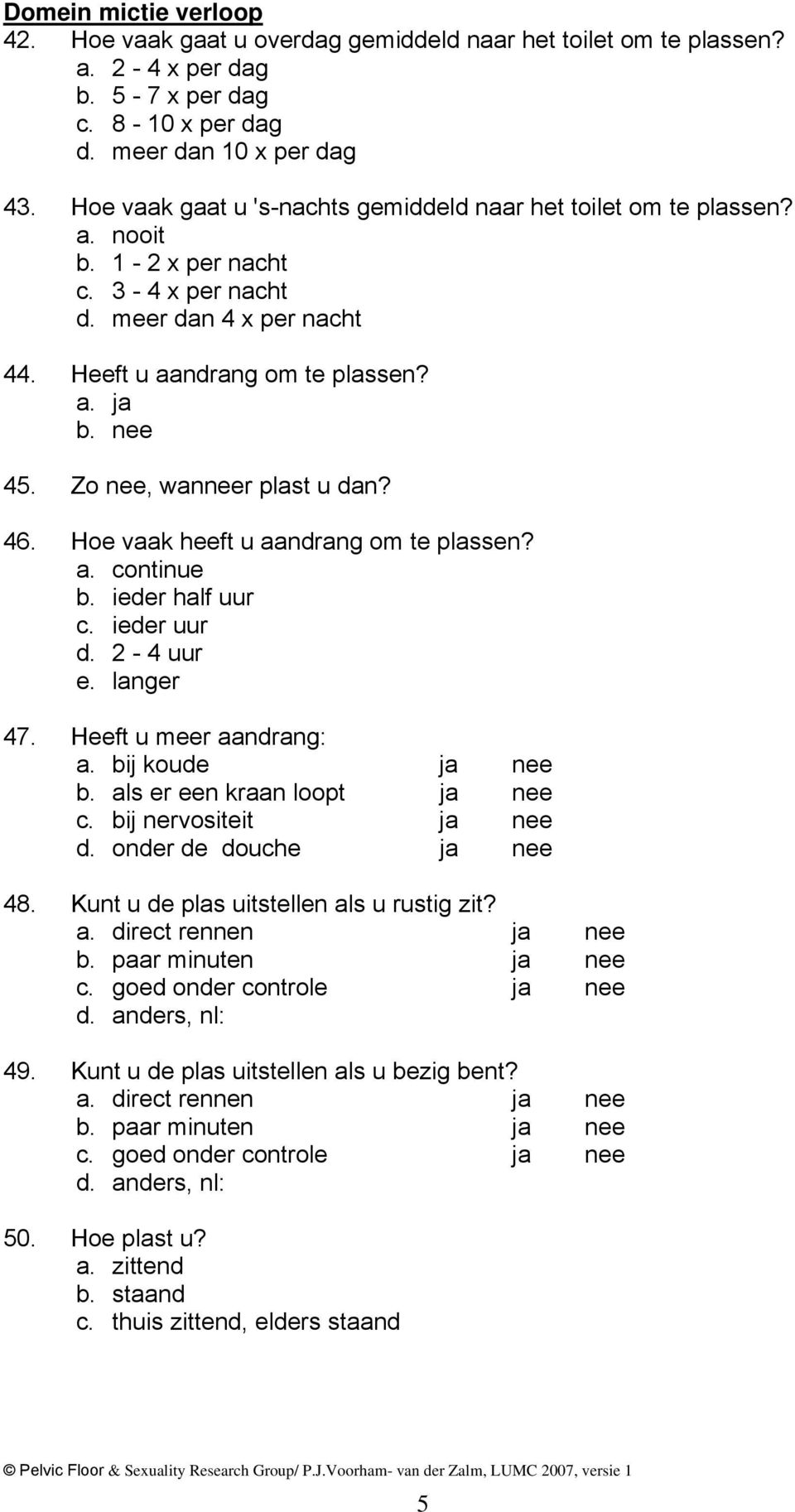 46. Hoe vaak heeft u aandrang om te plassen? a. continue b. ieder half uur c. ieder uur d. 2-4 uur e. langer 47. Heeft u meer aandrang: a. bij koude ja nee b. als er een kraan loopt ja nee c.