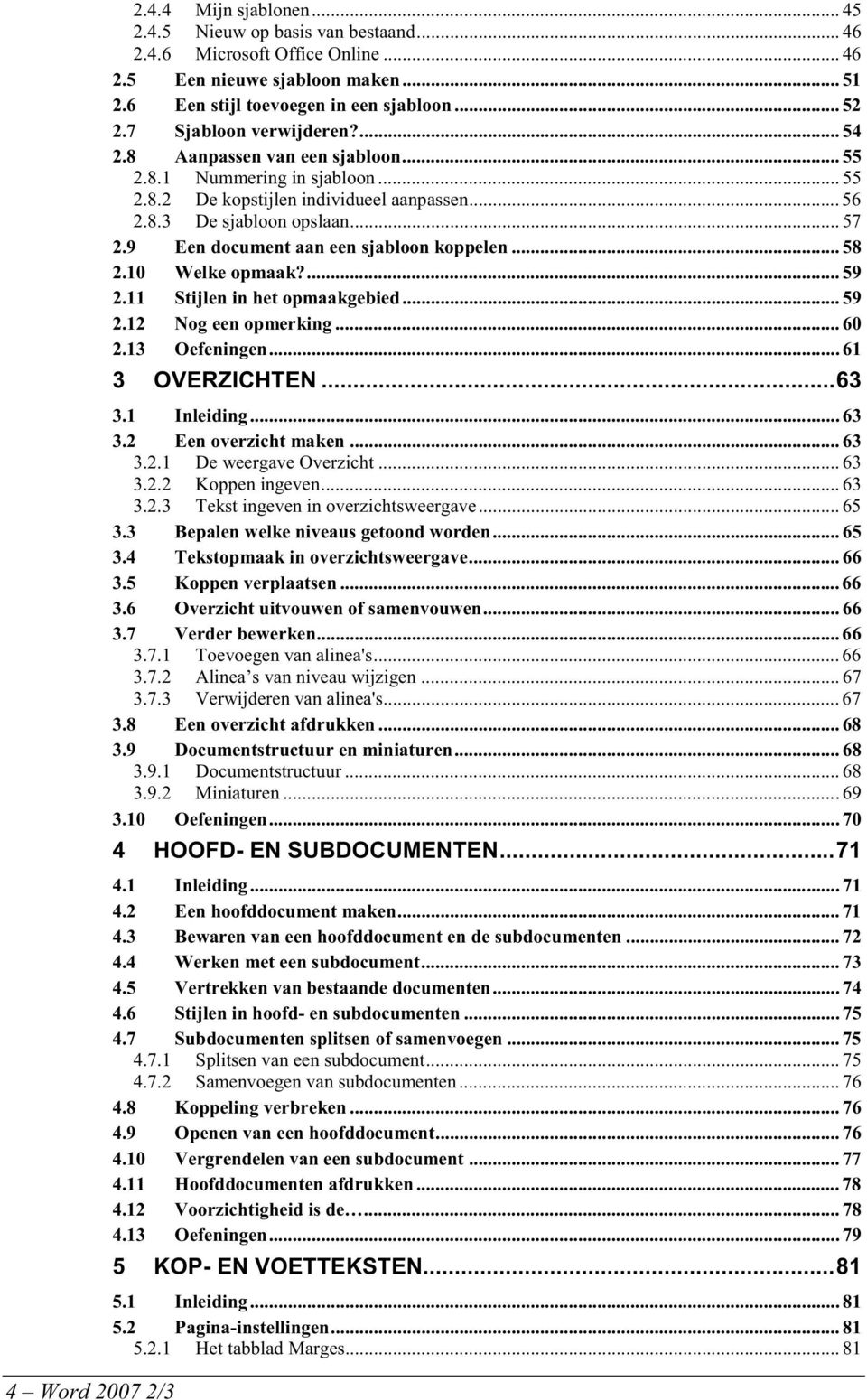 9 Een document aan een sjabloon koppelen... 58 2.10 Welke opmaak?... 59 2.11 Stijlen in het opmaakgebied... 59 2.12 Nog een opmerking... 60 2.13 Oefeningen... 61 3 OVERZICHTEN... 63 3.1 Inleiding.