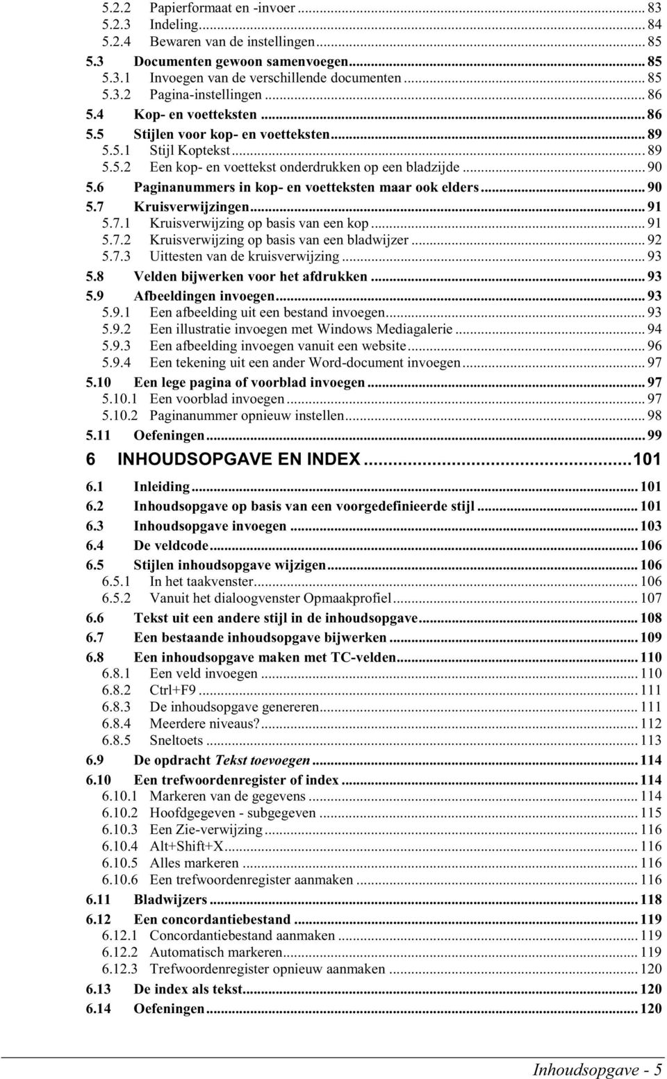 6 Paginanummers in kop- en voetteksten maar ook elders... 90 5.7 Kruisverwijzingen... 91 5.7.1 Kruisverwijzing op basis van een kop... 91 5.7.2 Kruisverwijzing op basis van een bladwijzer... 92 5.7.3 Uittesten van de kruisverwijzing.