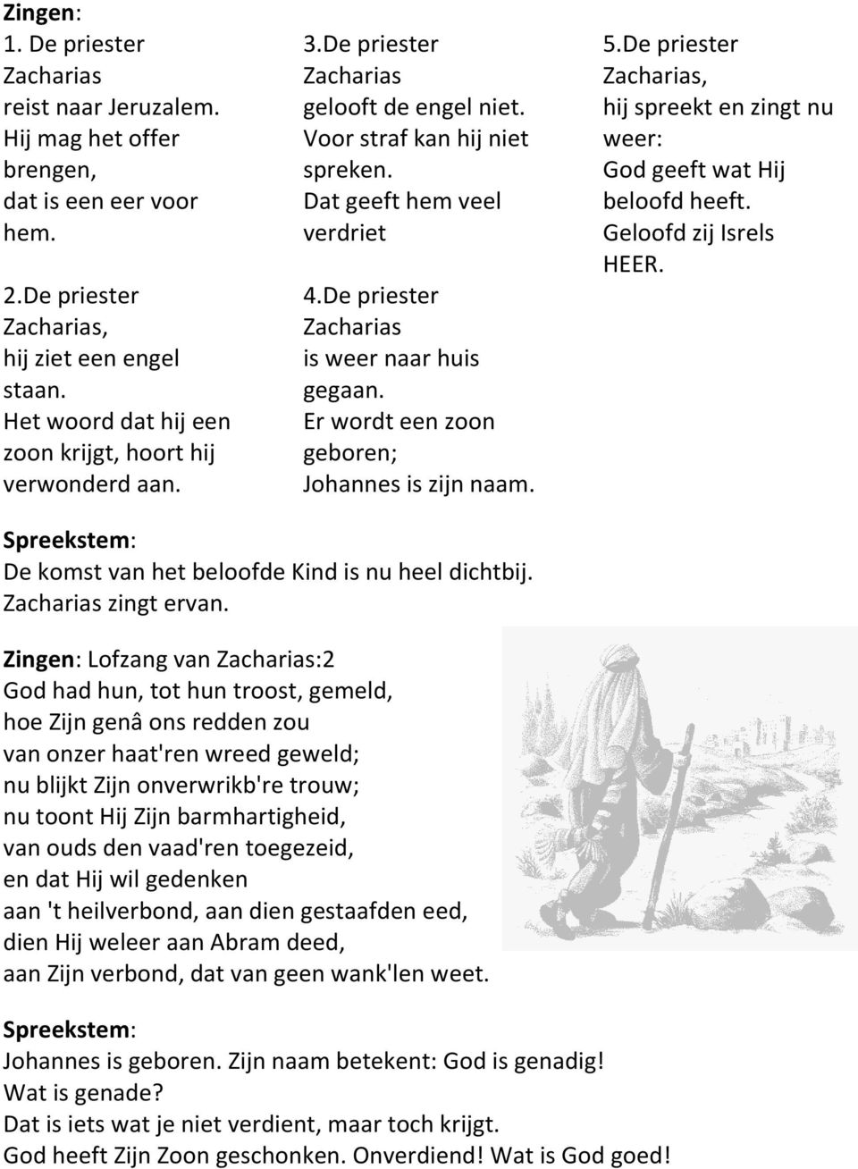 De priester Zacharias is weer naar huis gegaan. Er wordt een zoon geboren; Johannes is zijn naam. 5.De priester Zacharias, hij spreekt en zingt nu weer: God geeft wat Hij beloofd heeft.