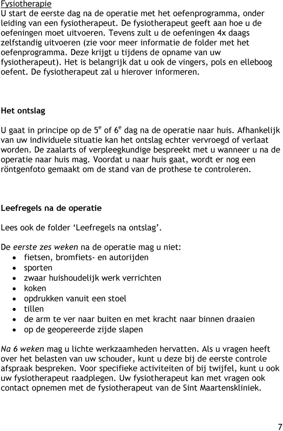 Het is belangrijk dat u ook de vingers, pols en elleboog oefent. De fysiotherapeut zal u hierover informeren. Het ontslag U gaat in principe op de 5 e of 6 e dag na de operatie naar huis.