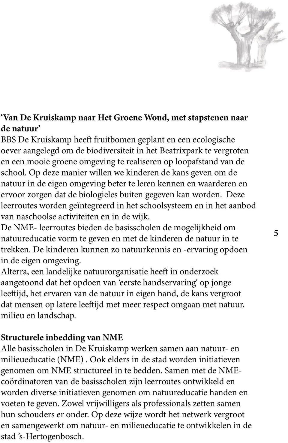 Op deze manier willen we kinderen de kans geven om de natuur in de eigen omgeving beter te leren kennen en waarderen en ervoor zorgen dat de biologieles buiten gegeven kan worden.