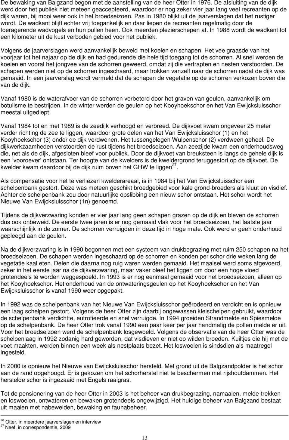 Pas in 1980 blijkt uit de jaarverslagen dat het rustiger wordt. De wadkant blijft echter vrij toegankelijk en daar liepen de recreanten regelmatig door de foeragerende wadvogels en hun pullen heen.