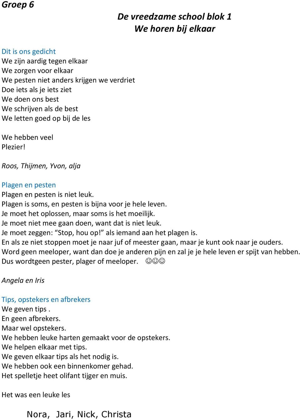 Plagen is soms, en pesten is bijna voor je hele leven. Je moet het oplossen, maar soms is het moeilijk. Je moet niet mee gaan doen, want dat is niet leuk. Je moet zeggen: Stop, hou op!