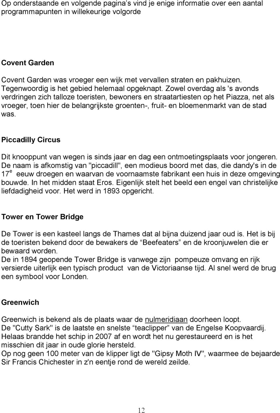 Zowel overdag als 's avonds verdringen zich talloze toeristen, bewoners en straatartiesten op het Piazza, net als vroeger, toen hier de belangrijkste groenten-, fruit- en bloemenmarkt van de stad was.