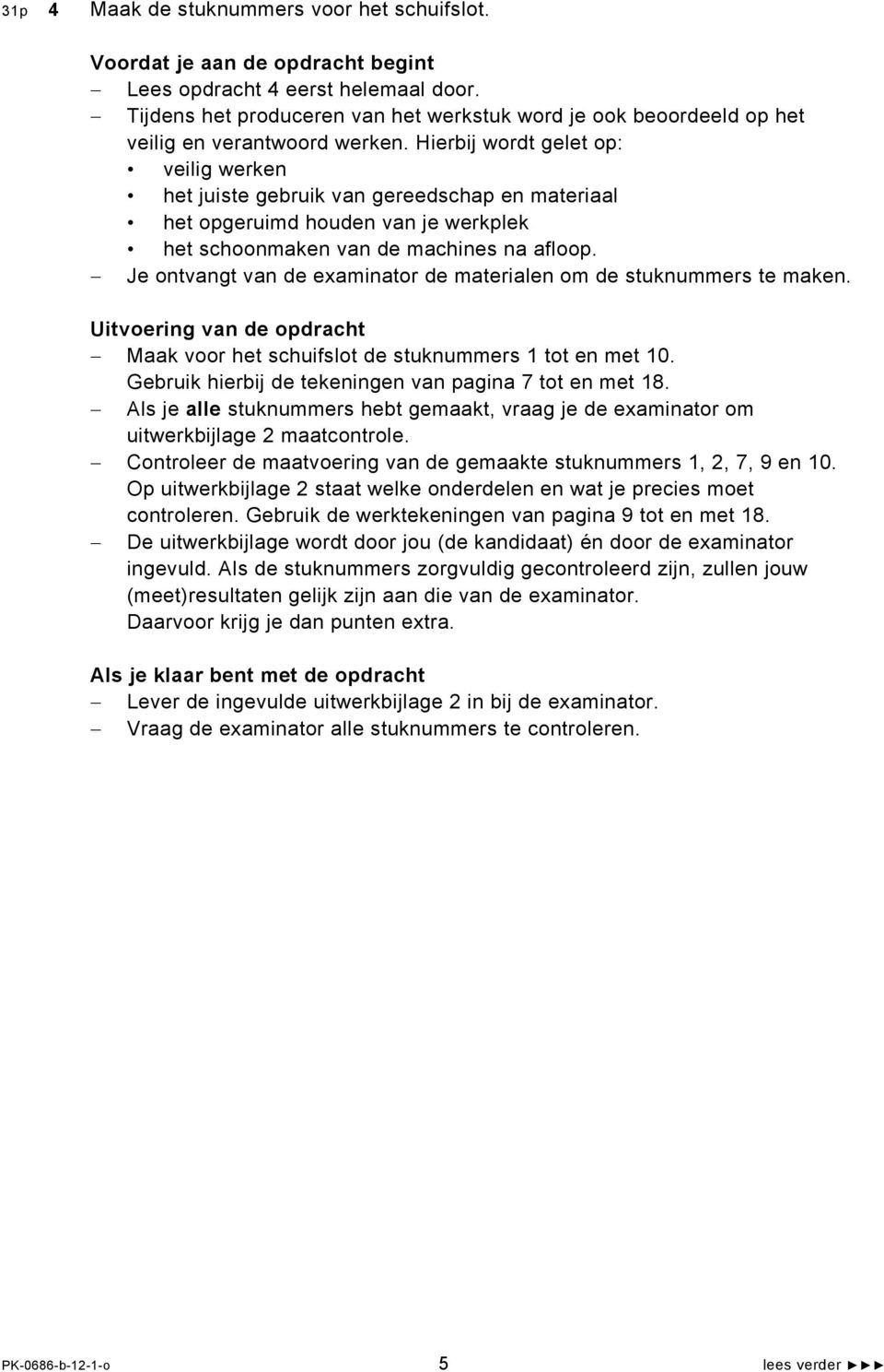 Hierbij wordt gelet op: veilig werken het juiste gebruik van gereedschap en materiaal het opgeruimd houden van je werkplek het schoonmaken van de machines na afloop.