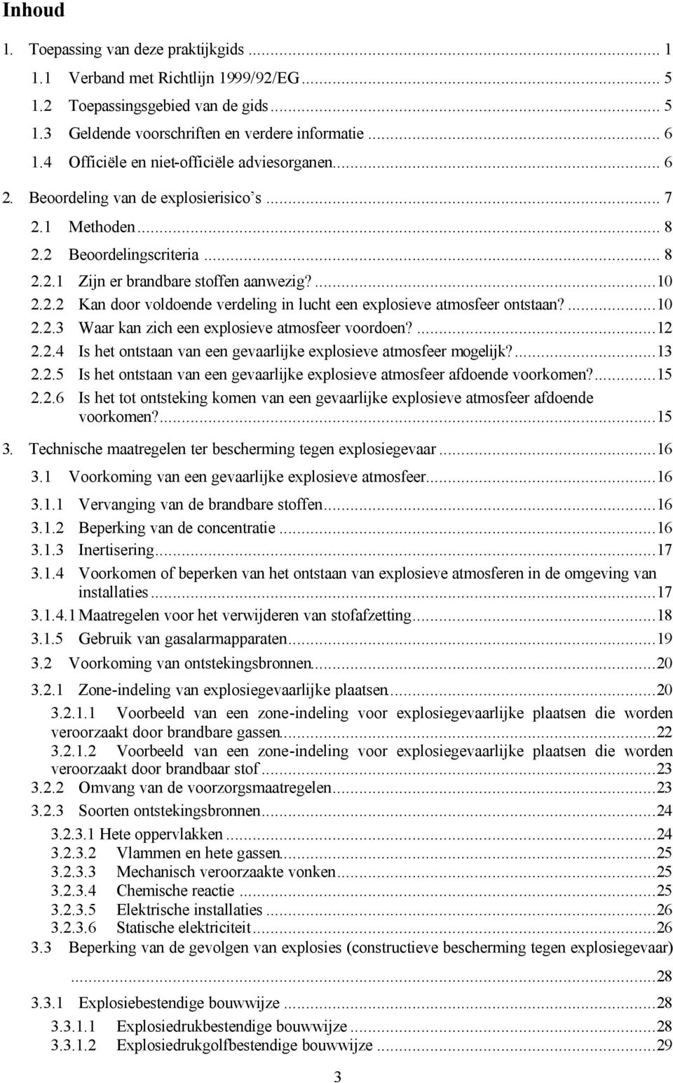 ...10 2.2.3 Waar kan zich een explosieve atmosfeer voordoen?...12 2.2.4 Is het ontstaan van een gevaarlijke explosieve atmosfeer mogelijk?...13 2.2.5 Is het ontstaan van een gevaarlijke explosieve atmosfeer afdoende voorkomen?