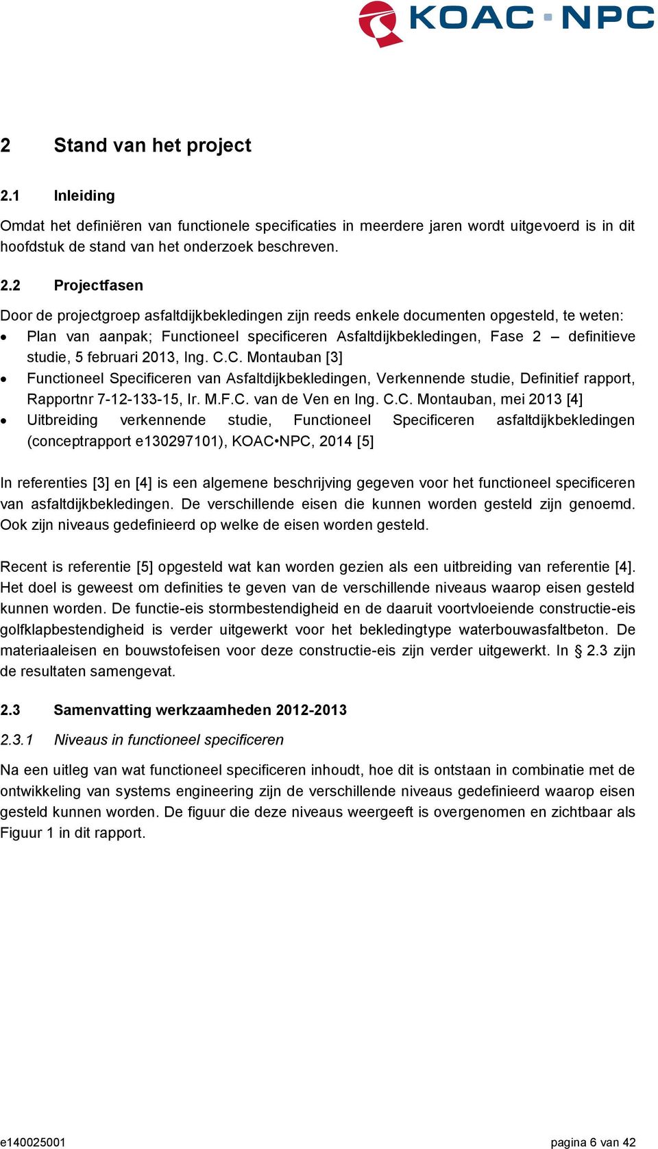 2 Projectfasen Door de projectgroep asfaltdijkbekledingen zijn reeds enkele documenten opgesteld, te weten: Plan van aanpak; Functioneel specificeren Asfaltdijkbekledingen, Fase 2 definitieve studie,