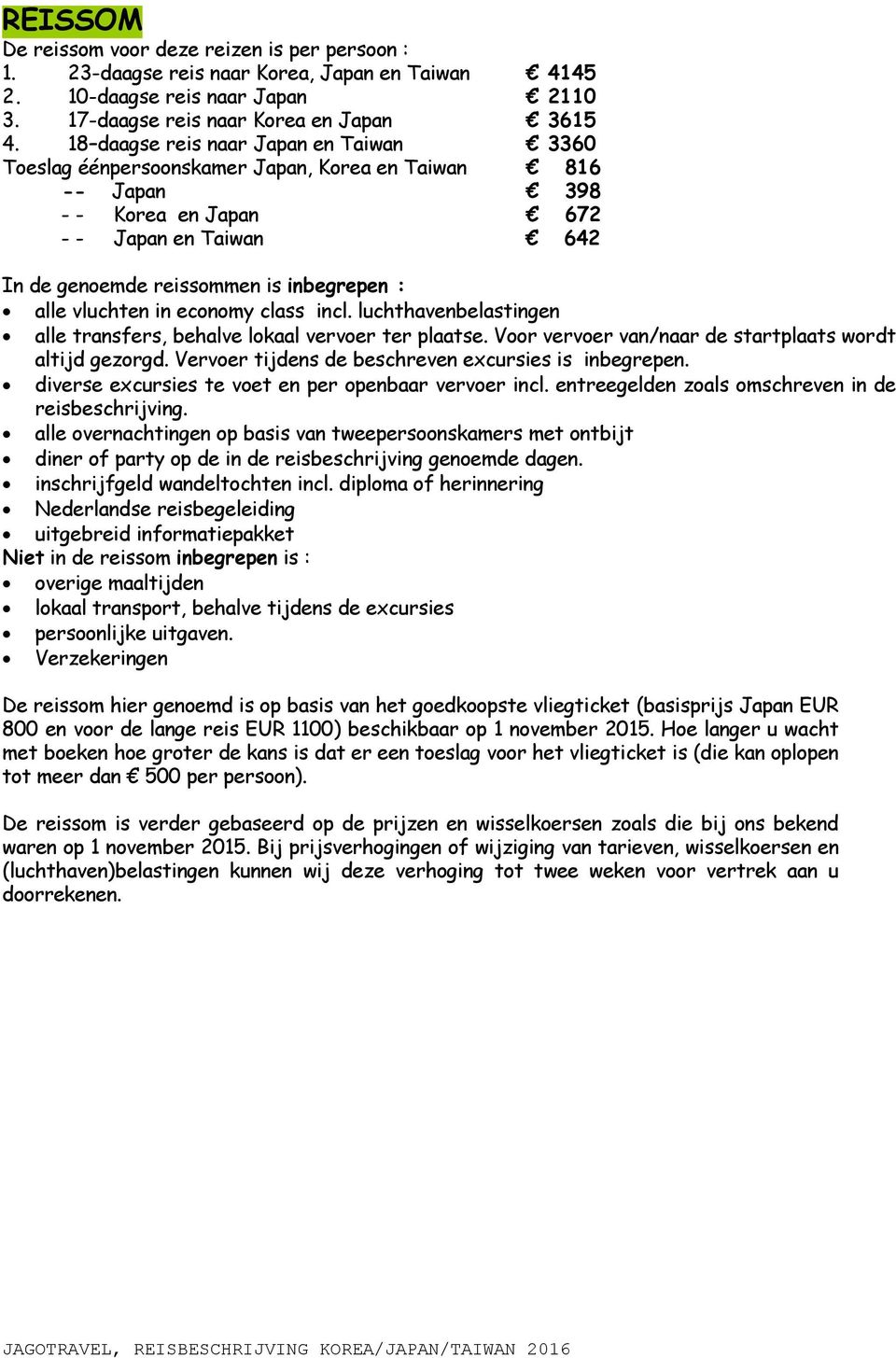 vluchten in economy class incl. luchthavenbelastingen alle transfers, behalve lokaal vervoer ter plaatse. Voor vervoer van/naar de startplaats wordt altijd gezorgd.