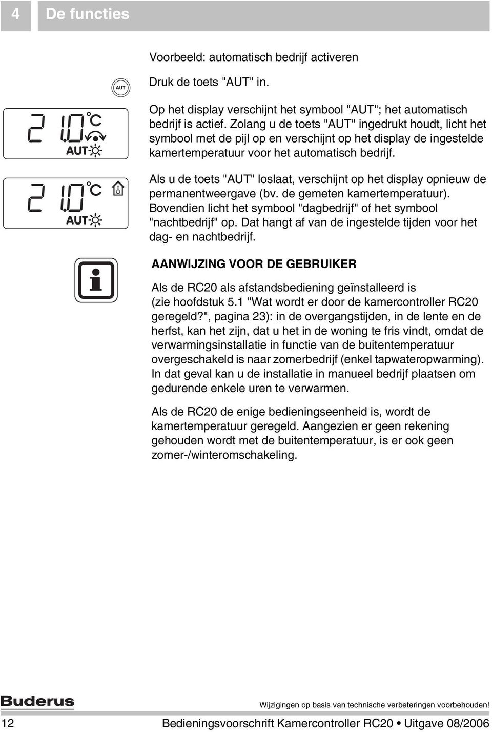 Als u de toets "AUT" loslaat, verschijnt op het display opnieuw de permanentweergave (bv. de gemeten kamertemperatuur). Bovendien licht het symbool "dagbedrijf" of het symbool "nachtbedrijf" op.