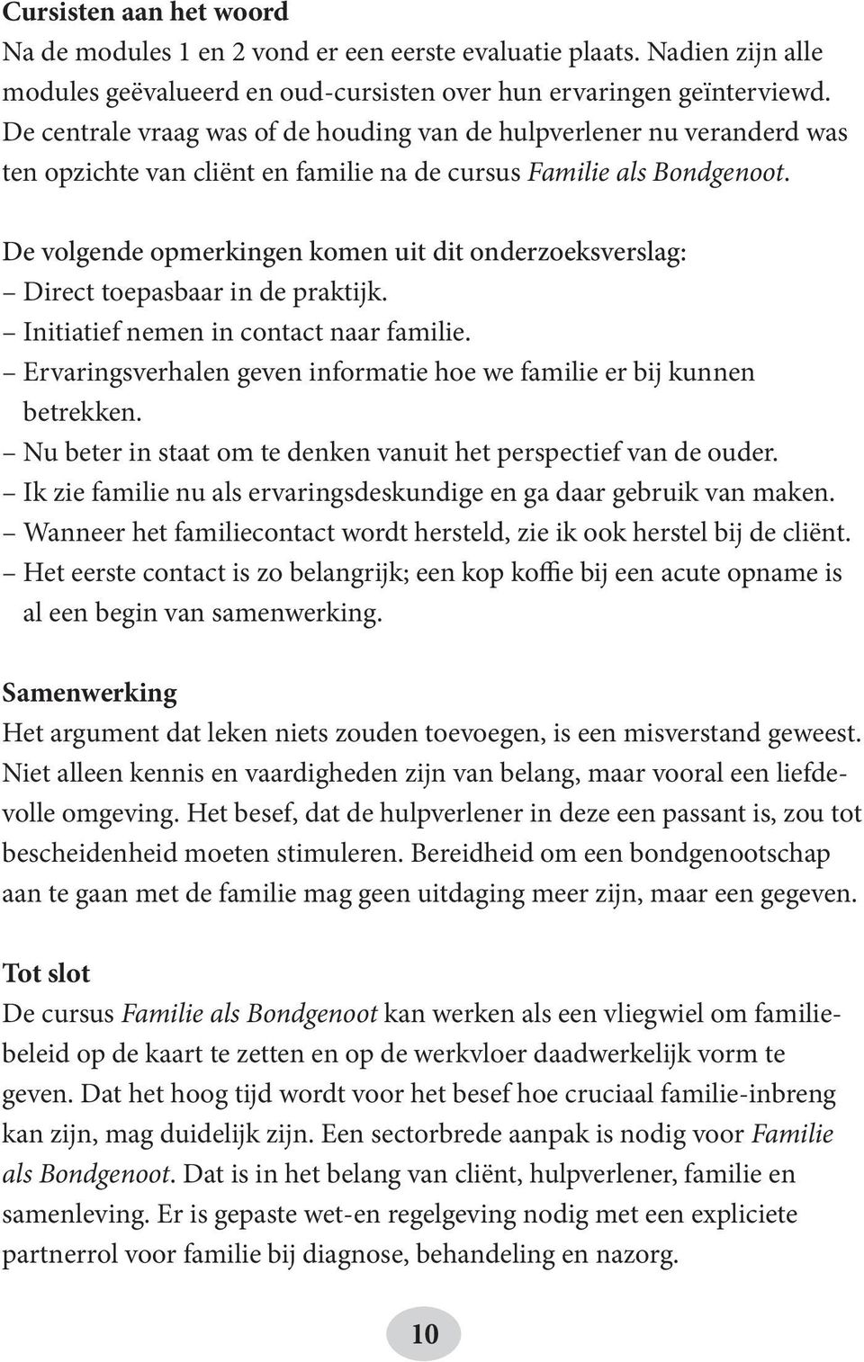 De volgende opmerkingen komen uit dit onderzoeksverslag: Direct toepasbaar in de praktijk. Initiatief nemen in contact naar familie.