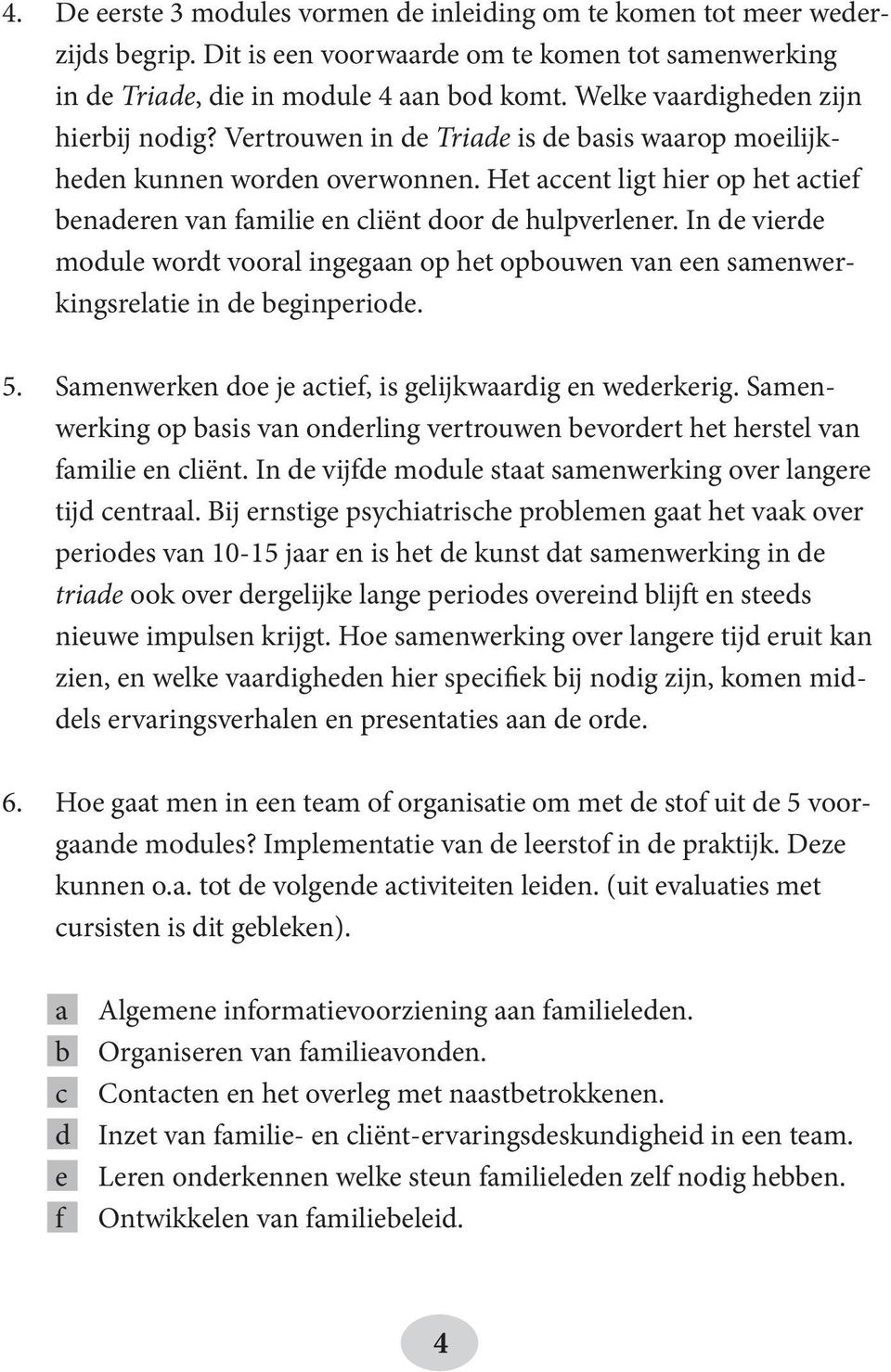 Het accent ligt hier op het actief benaderen van familie en cliënt door de hulpverlener. In de vierde module wordt vooral ingegaan op het opbouwen van een samenwerkingsrelatie in de beginperiode. 5.