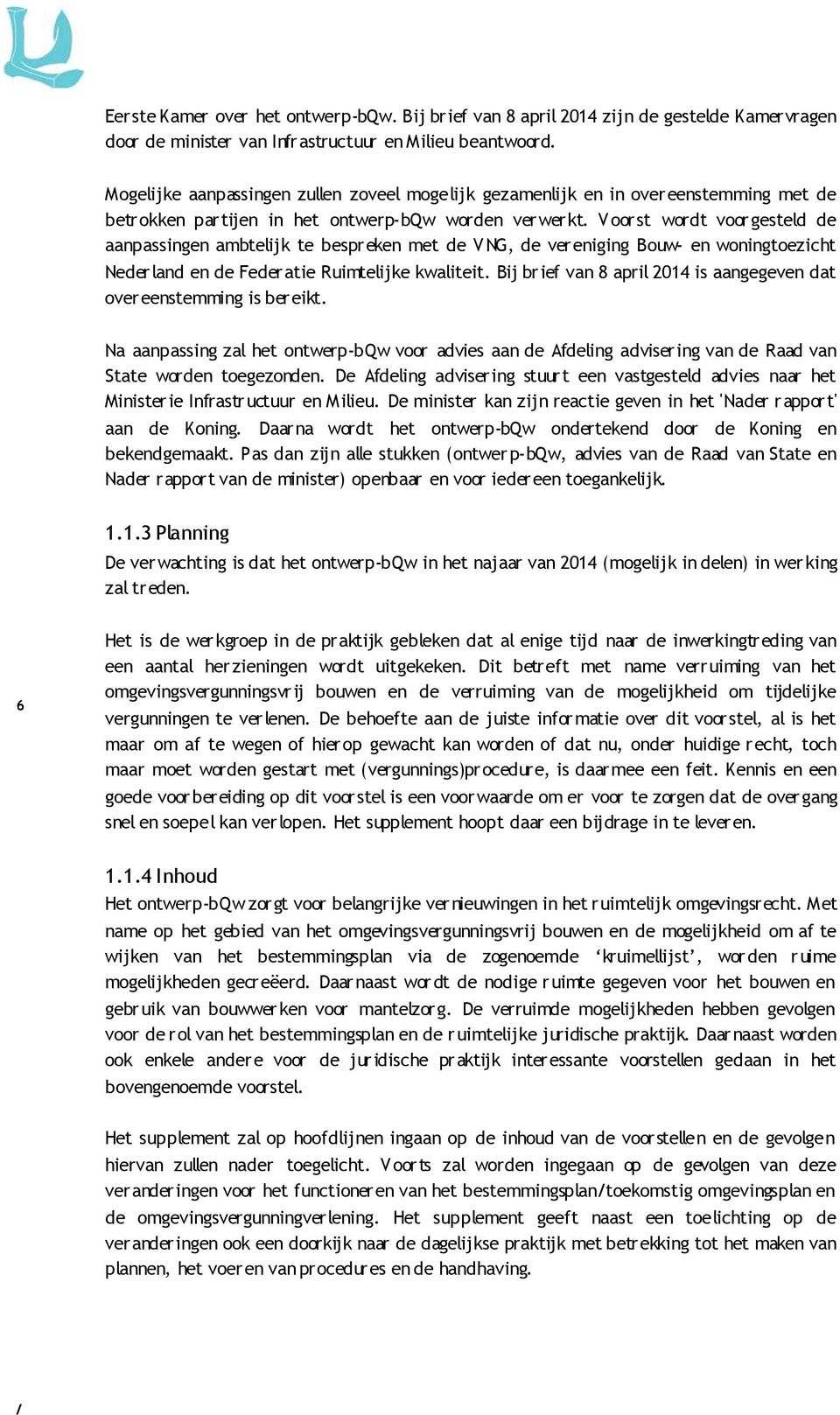 Voorst wordt voorgesteld de aanpassingen ambtelijk te bespr eken met de V NG, de ver eniging Bouw- en woningtoezicht Nederland en de Federatie Ruimtelijke kwaliteit.