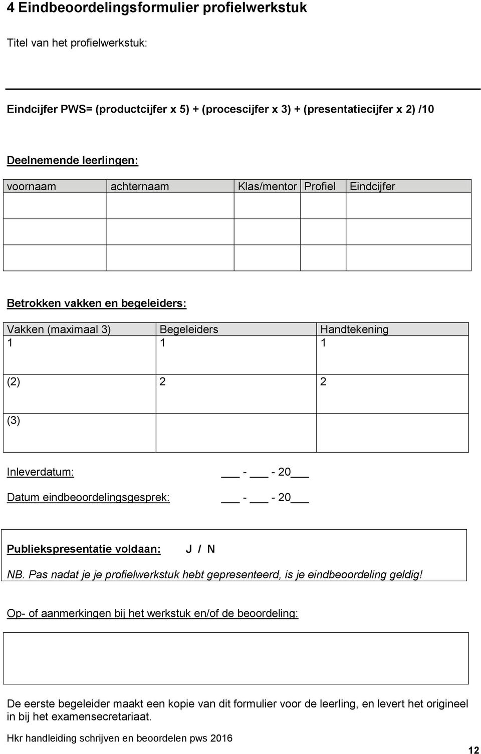 Datum eindbeoordelingsgesprek: - - 20 - - 20 Publiekspresentatie voldaan: J / N NB. Pas nadat je je profielwerkstuk hebt gepresenteerd, is je eindbeoordeling geldig!