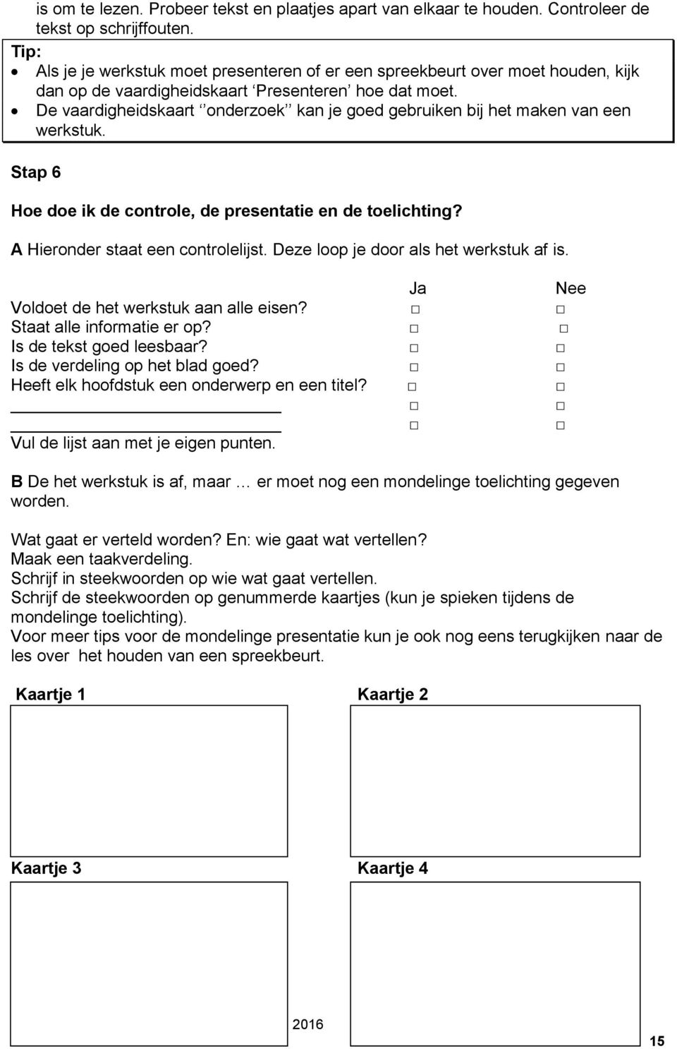 De vaardigheidskaart onderzoek kan je goed gebruiken bij het maken van een werkstuk. Stap 6 Hoe doe ik de controle, de presentatie en de toelichting? A Hieronder staat een controlelijst.