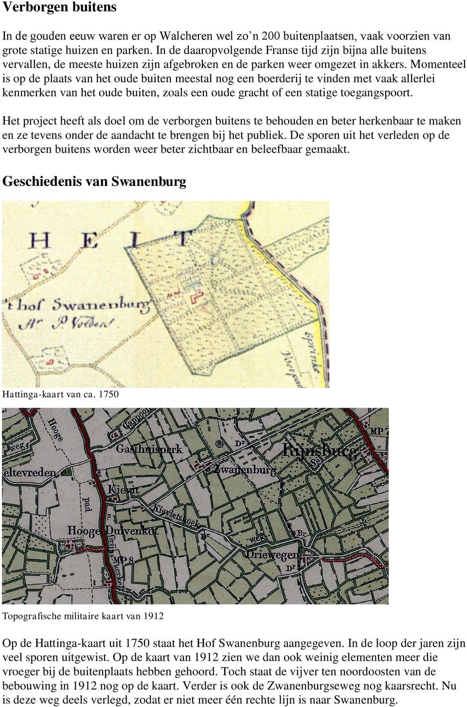 Momenteel is op de plaats van het oude buiten meestal nog een boerderij te vinden met vaak allerlei kenmerken van het oude buiten, zoals een oude gracht of een statige toegangspoort.